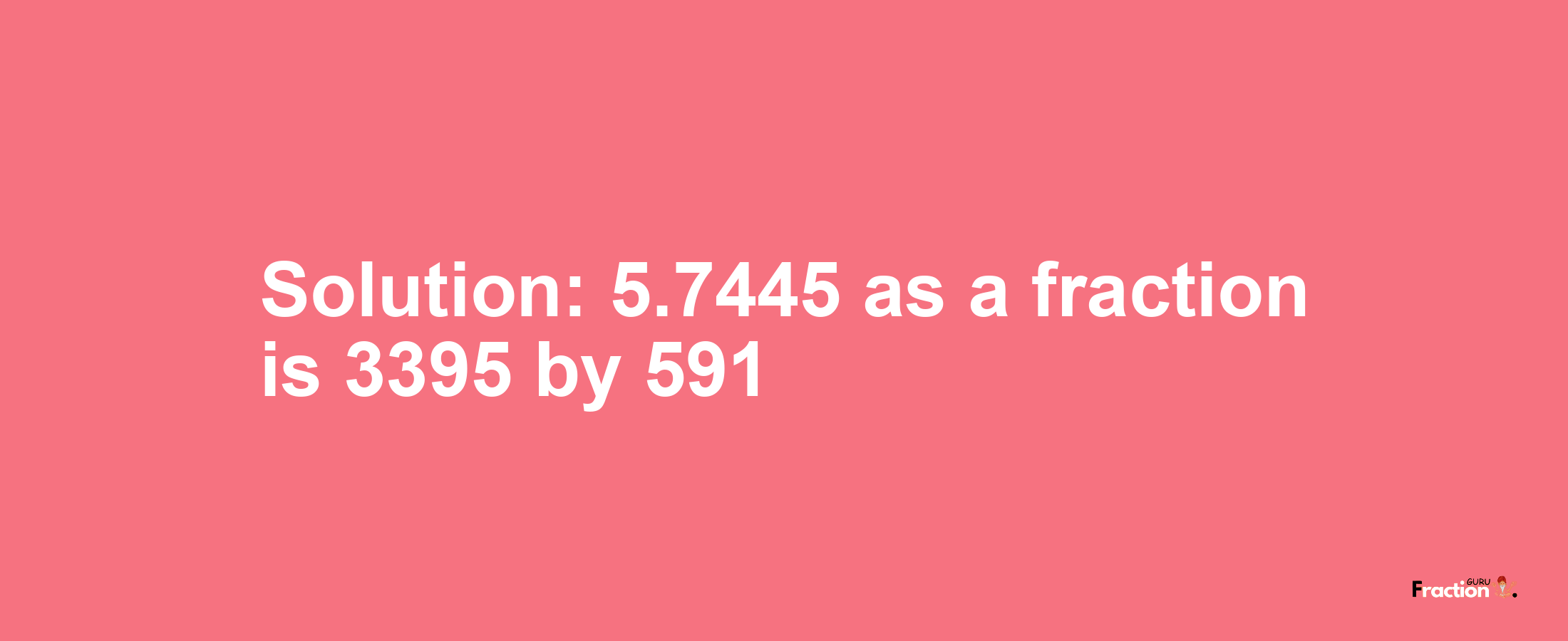 Solution:5.7445 as a fraction is 3395/591